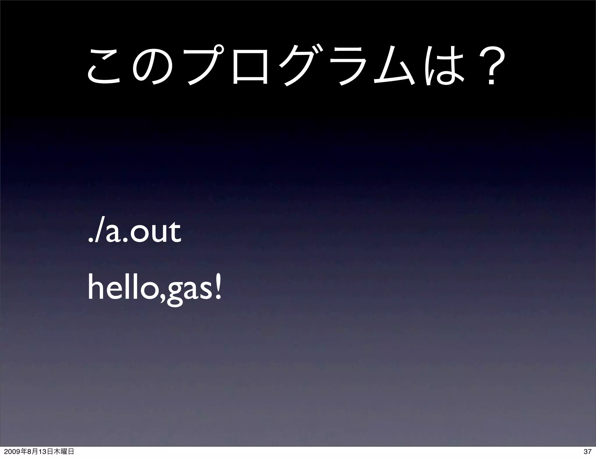 ./a.out
                hello,gas!



2009   8   13                37
 