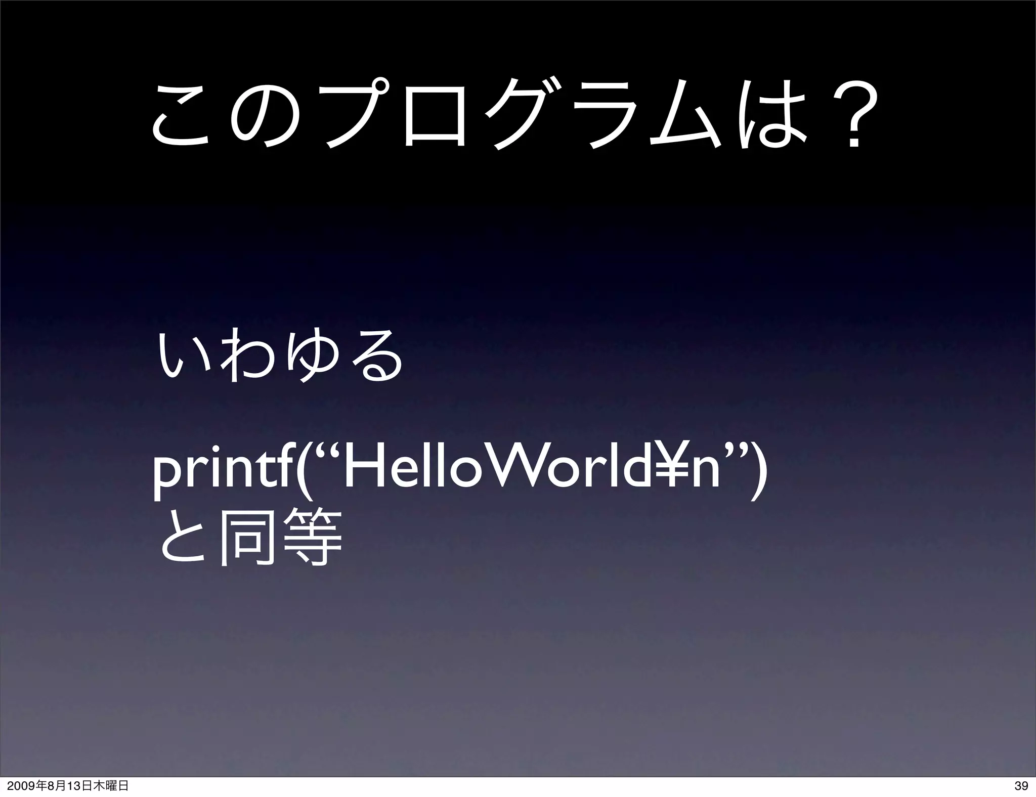 printf(“HelloWorld¥n”)



2009   8   13                            39
 