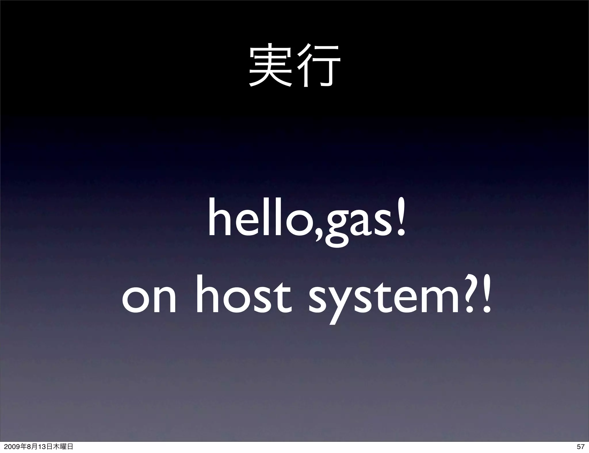 hello,gas!
                on host system?!

2009   8   13                      57
 