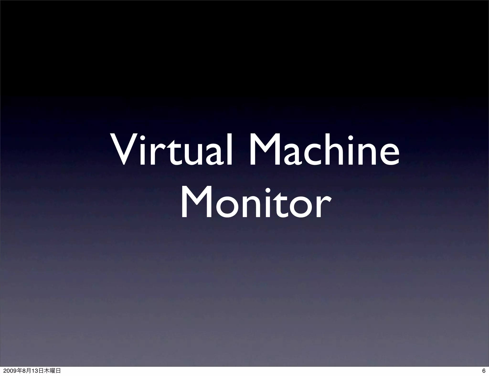 Virtual Machine
                    Monitor


2009   8   13                     6
 