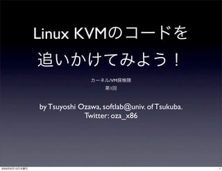 Linux KVM

                                     /VM
                                     1



                by Tsuyoshi Ozawa, softlab@univ. of Tsukuba.
                             Twitter: oza_x86




2009   8   13                                                  1
 