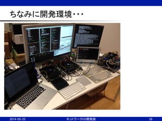 ちなみに開発環境・・・	
2014-05-25	
 ネットワークOS開発録	
 26	
 