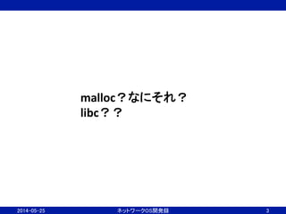 2014-05-25	
 ネットワークOS開発録	
 3	
malloc？なにそれ？	
  
libc？？	
 