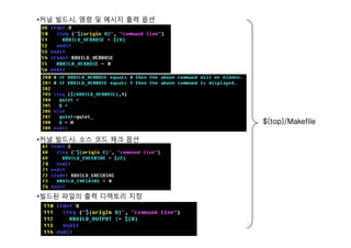 •커널 빌드시, 명령 및 메시지 출력 옵션
$(top)/Makefile
•커널 빌드시, 소스 코드 체크 옵션
$(top)/Makefile
•빌드된 파일의 출력 디렉토리 지정
 