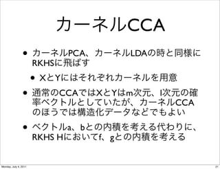CCA
                • RKHS          PCA           LDA

                       •X   Y
                •           CCA       X   Y   m     l
                                                        CCA

                • RKHS H a        b
                                      f   g


Monday, July 4, 2011                                          21
 