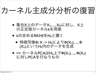 •      X               X1, ..., XN
                                              k
                                                                     X

                       •k           RKHS Hk
                        • (X )      Φ: X -> Hk
                                     Hk
                                                            Φ(X1), ..., Φ
                              n

                       • =>       PCA
                                        PCA    Hk       Φ(X1), ..., Φ(Xn)



Monday, July 4, 2011                                                        4
 