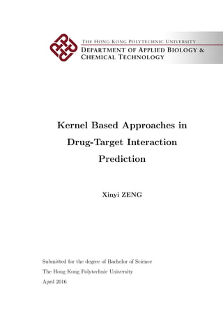 Kernel Based Approaches in
Drug-Target Interaction
Prediction
Xinyi ZENG
Submitted for the degree of Bachelor of Science
The Hong Kong Polytechnic University
April 2016
 