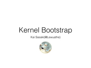 Kernel Bootstrap
Kai Sasaki(@Lewuathe)
 