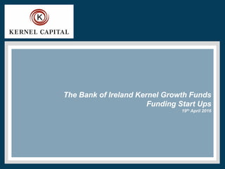 The Bank of Ireland Kernel Growth Funds
Funding Start Ups
19th April 2016
 