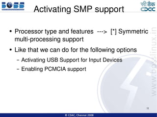 Activating SMP support Processor type and features  --->  [*] Symmetric multi-processing support Like that we can do for the following options Activating USB Support for Input Devices Enabling PCMCIA support 