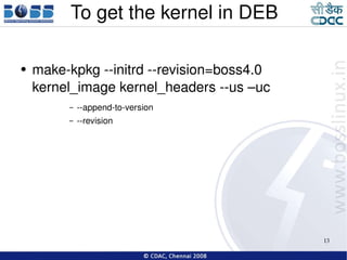 To get the kernel in DEB make-kpkg --initrd --revision=boss4.0 kernel_image kernel_headers --us –uc --append-to-version --revision 