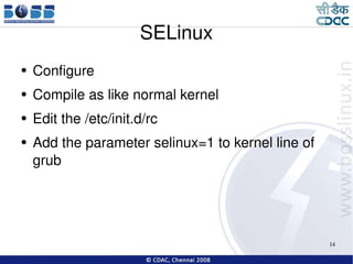 SELinux Configure Compile as like normal kernel Edit the /etc/init.d/rc Add the parameter selinux=1 to kernel line of grub 