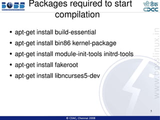 Packages required to start compilation apt-get install build-essential apt-get install bin86 kernel-package apt-get install module-init-tools initrd-tools  apt-get install fakeroot  apt-get install libncurses5-dev 