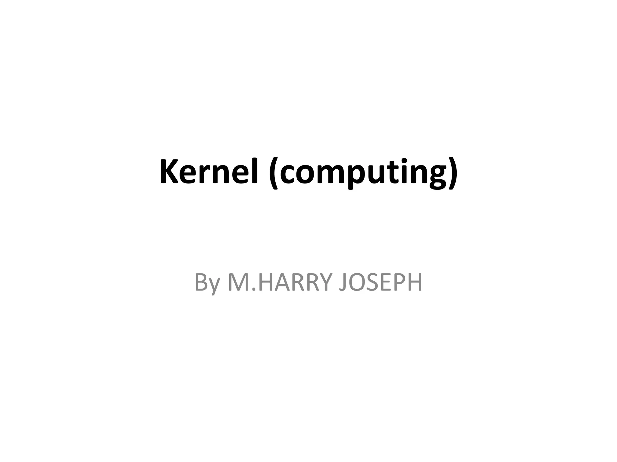 Kernel (computing)
By M.HARRY JOSEPH
 