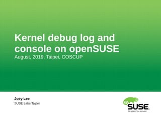 Kernel debug log and
console on openSUSE
August, 2019, Taipei, COSCUP
Joey Lee
SUSE Labs Taipei
 