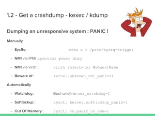 echo c > /proc/sysrq-trigger
ipmitool power diag
virsh inject-nmi MyGuestName
- kernel.unknown_nmi_panic=1
nmi_watchdog=1
sysctl kernel.softlockup_panic=1
sysctl vm.panic_on_oom=1
 
