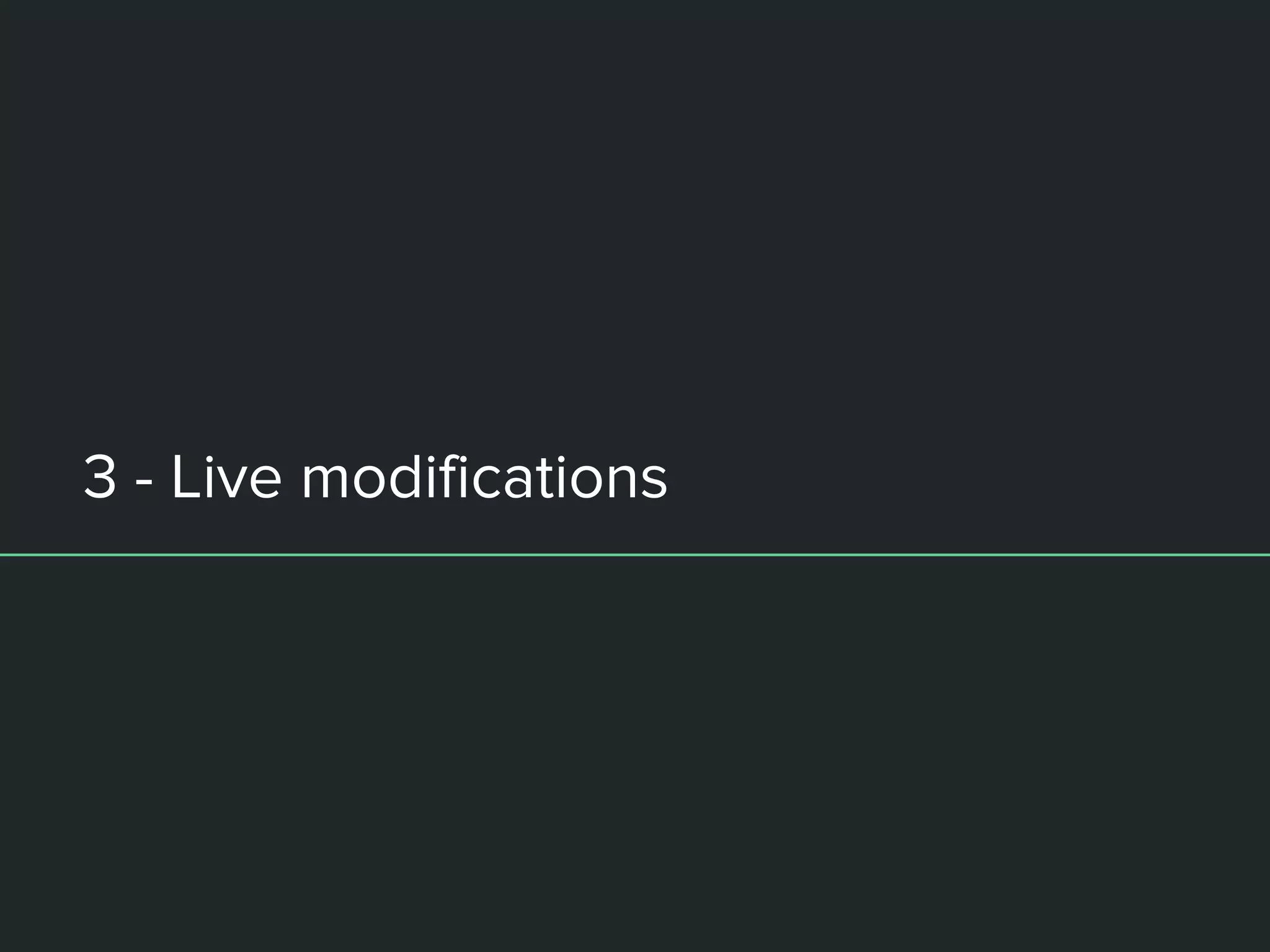 3 - Live modifications
 