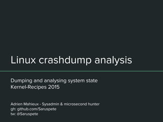 Linux crashdump analysis
Dumping and analysing system state
Kernel-Recipes 2015
Adrien Mahieux - Sysadmin & microsecond hunter
gh: github.com/Saruspete
tw: @Saruspete
 