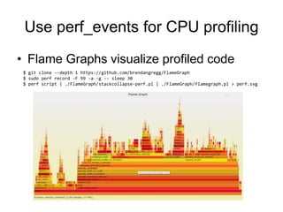 Use perf_events for CPU profiling
• Flame Graphs visualize profiled code
$ git clone --depth 1 https://github.com/brendang...