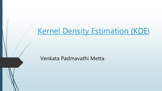 Venkata Padmavathi Metta
Kernel Density Estimation (KDE)
 