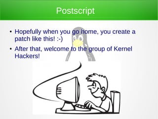Postscript
● Hopefully when you go home, you create a
patch like this! :-)
● After that, welcome to the group of Kernel
Hackers!
 