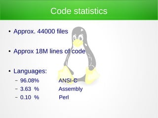 Code statistics
● Approx. 44000 files
● Approx 18M lines of code
● Languages:
– 96.08% ANSI-C
– 3.63 % Assembly
– 0.10 % Perl
 