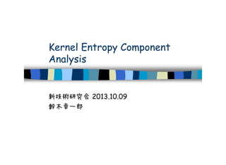Kernel Entropy Component
Analysis
新技術研究会 2013.10.09
鈴木幸一郎
 