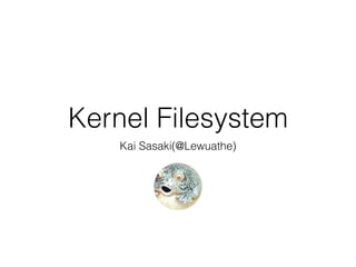 Kernel Filesystem
Kai Sasaki(@Lewuathe)
 