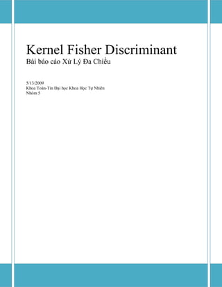 Kernel Fisher Discriminant
Bài báo cáo Xử Lý Đa Chiều

5/13/2009
Khoa Toán-Tin Đại học Khoa Học Tự Nhiên
Nhóm 5
 