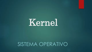 Kernel
SISTEMA OPERATIVO
 