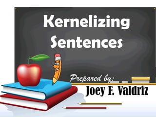 Prepared by:
Joey F. Valdriz
Kernelizing
Sentences
 