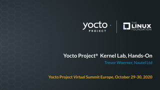 Yocto Project®
Kernel Lab, Hands-On
Trevor Woerner, Nautel Ltd
Yocto Project Virtual Summit Europe, October 29-30, 2020
 