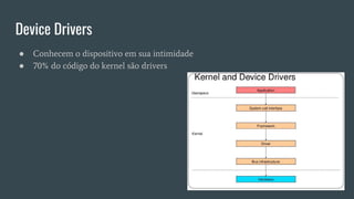 Device Drivers
● Conhecem o dispositivo em sua intimidade
● 70% do código do kernel são drivers
 