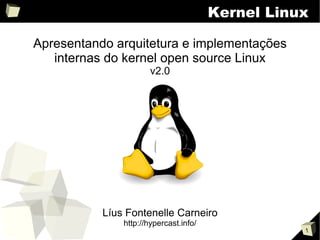 Kernel Linux

Apresentando arquitetura e implementações
   internas do kernel open source Linux
                      v2.0




           Líus Fontenelle Carneiro
               http://hypercast.info/
                                                   1