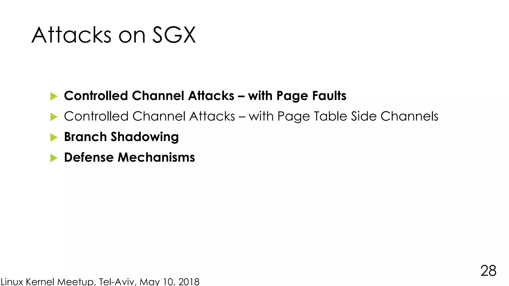 Linux Kernel Meetup, Tel-Aviv, May 10, 2018
Attacks on SGX
 Controlled Channel Attacks – with Page Faults
 Controlled Channel Attacks – with Page Table Side Channels
 Branch Shadowing
 Defense Mechanisms
28
 