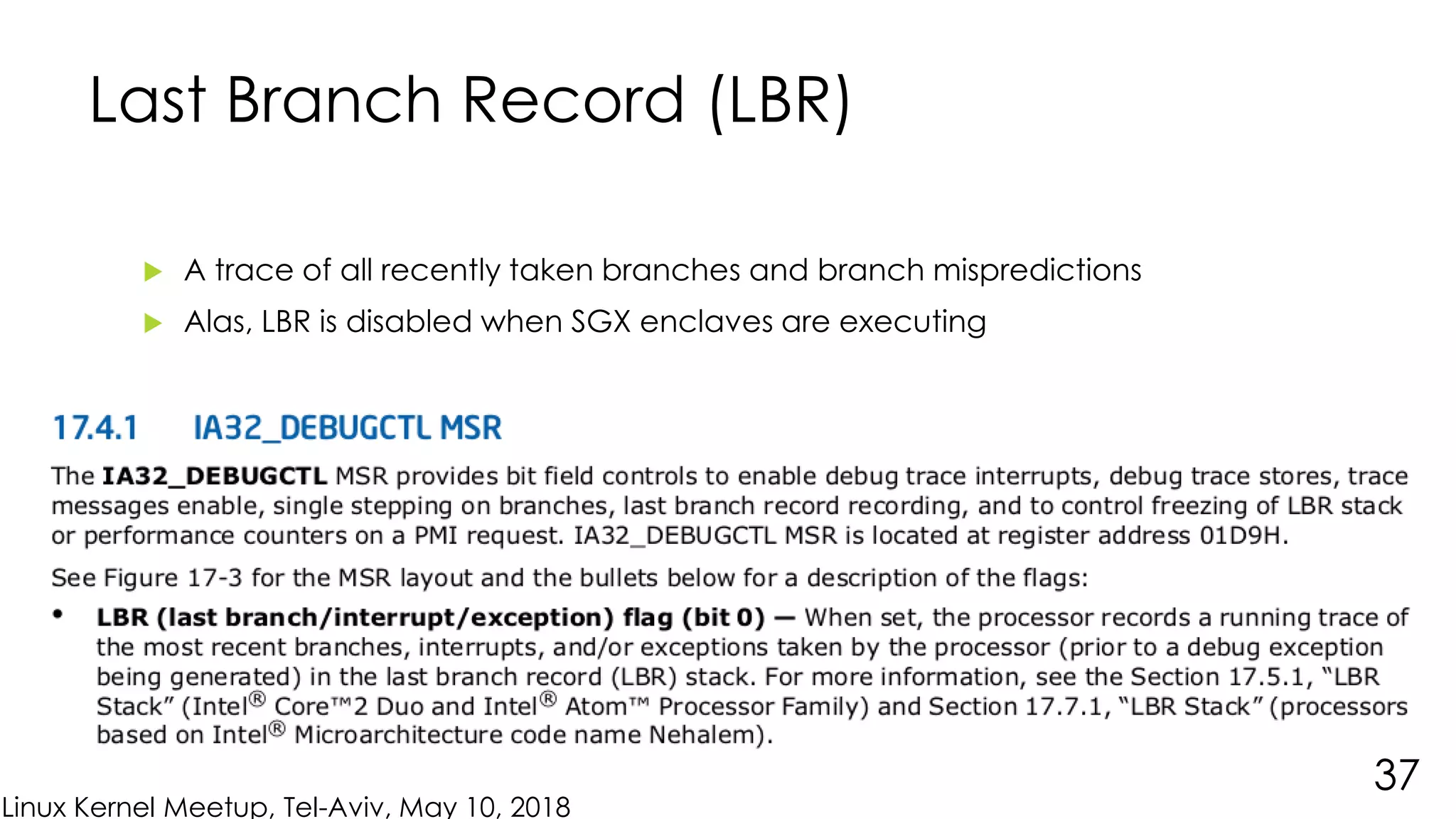Linux Kernel Meetup, Tel-Aviv, May 10, 2018
Last Branch Record (LBR)
 A trace of all recently taken branches and branch mispredictions
 Alas, LBR is disabled when SGX enclaves are executing
37
 