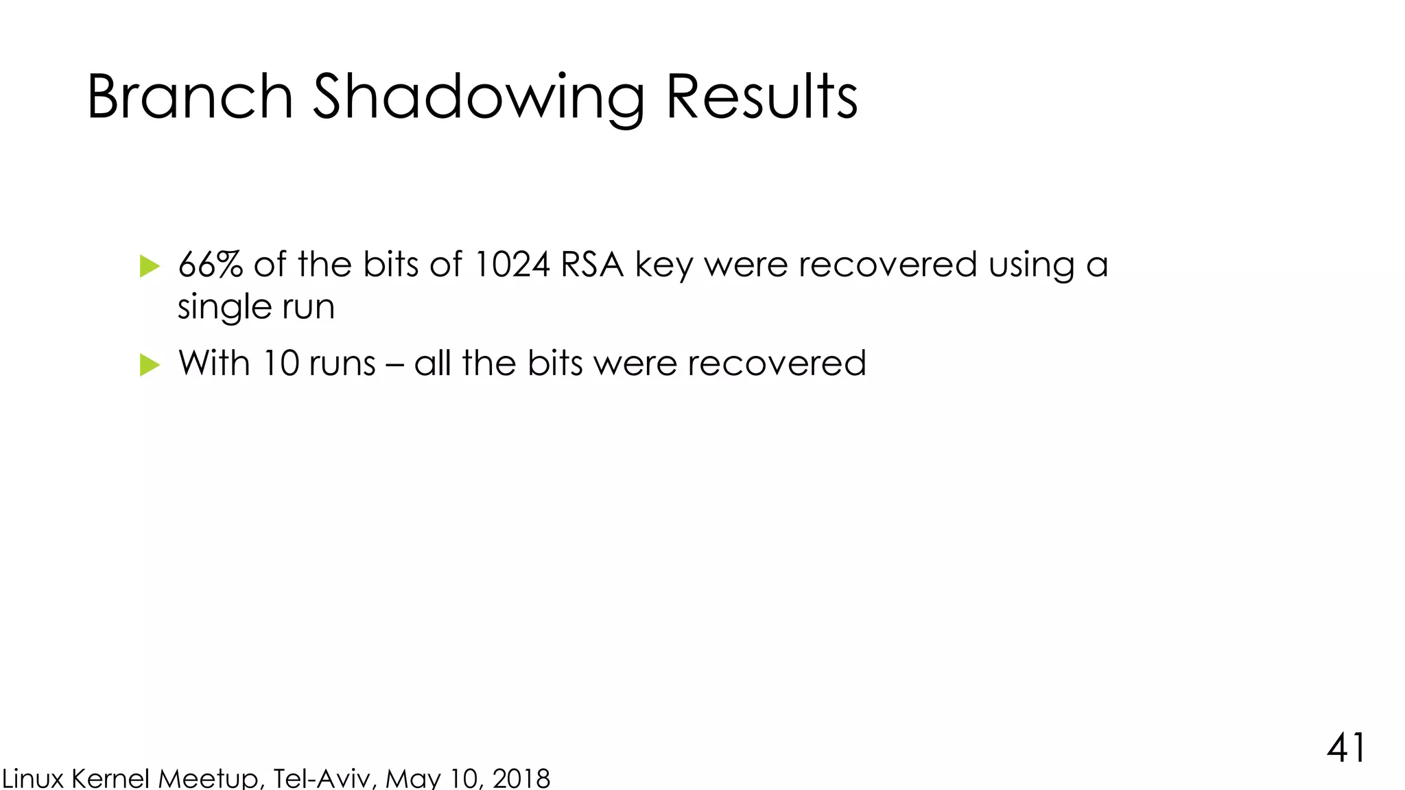 Linux Kernel Meetup, Tel-Aviv, May 10, 2018
Branch Shadowing Results
 66% of the bits of 1024 RSA key were recovered using a
single run
 With 10 runs – all the bits were recovered
41
 