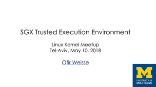 SGX Trusted Execution Environment
Linux Kernel Meetup
Tel-Aviv, May 10, 2018
Ofir Weisse
 