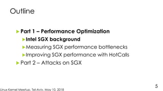 Linux Kernel Meetup, Tel-Aviv, May 10, 2018
Outline
 Part 1 – Performance Optimization
Intel SGX background
Measuring S...