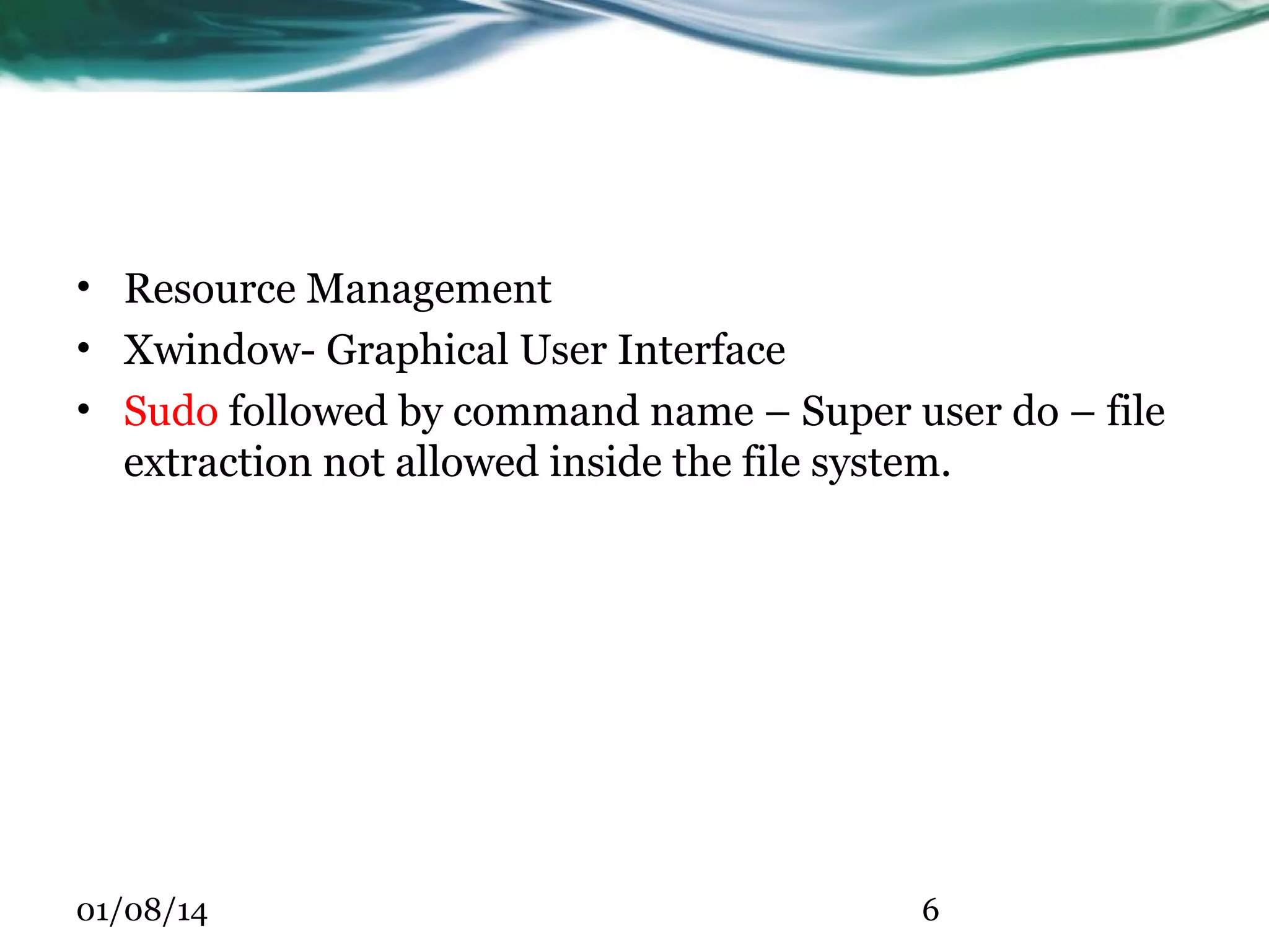 • Resource Management • Xwindow- Graphical User Interface • Sudo followed by command name – Super user do – file extraction not allowed inside the file system. 01/08/14 6 