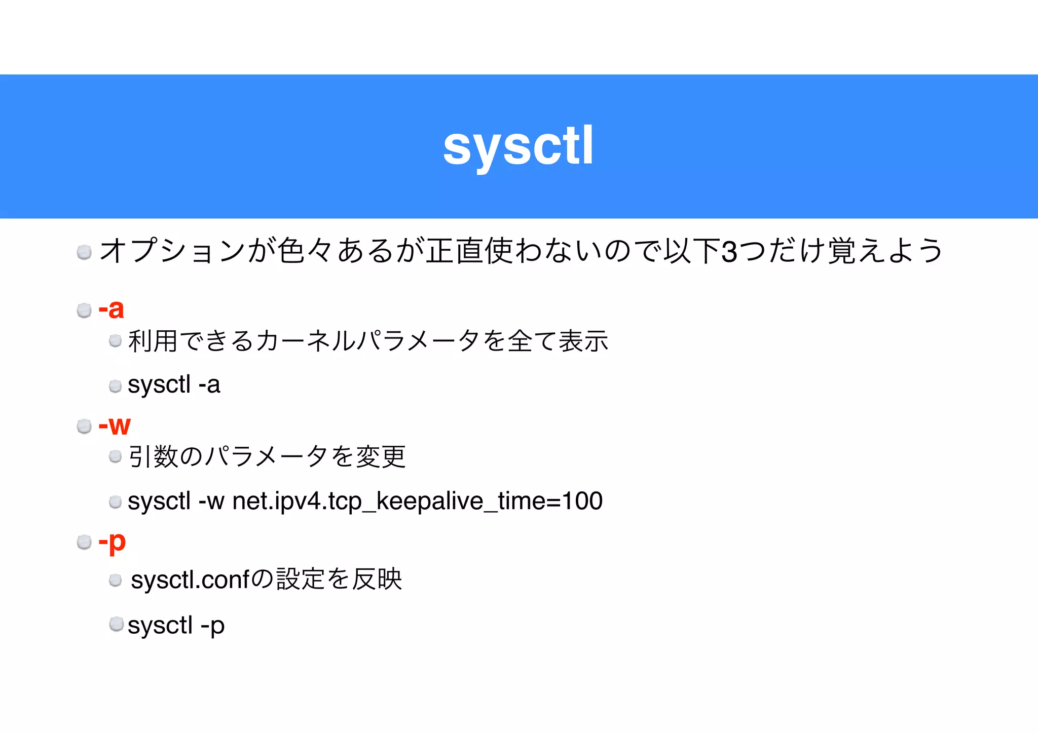 sysctl
3
-a
sysctl -a
-w
sysctl -w net.ipv4.tcp_keepalive_time=100
-p
sysctl.conf
sysctl -p
 