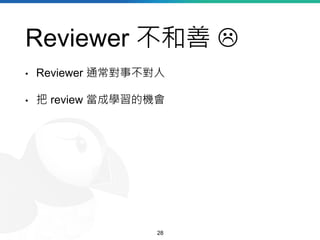 Reviewer 不和善 
• Reviewer 通常對事不對人
• 把 review 當成學習的機會
28
 