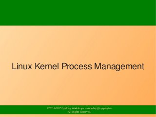 © 2014-2015 SysPlay Workshops <workshop@sysplay.in>
All Rights Reserved.
Linux Kernel Process Management
 
