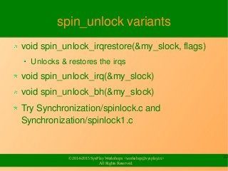 22
© 2014-2015 SysPlay Workshops <workshop@sysplay.in>
All Rights Reserved.
spin_unlock variants
void spin_unlock_irqresto...
