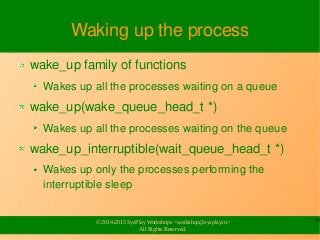 30
© 2014-2015 SysPlay Workshops <workshop@sysplay.in>
All Rights Reserved.
Waking up the process
wake_up family of functi...