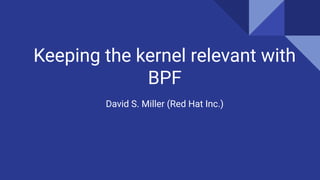 Keeping the kernel relevant with
BPF
David S. Miller (Red Hat Inc.)
 