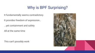 Why is BPF Surprising?
It fundamentally seems contradictory
It provides freedom of expression…
...yet containment and safe...