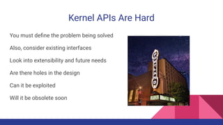 Kernel APIs Are Hard
You must deﬁne the problem being solved
Also, consider existing interfaces
Look into extensibility an...