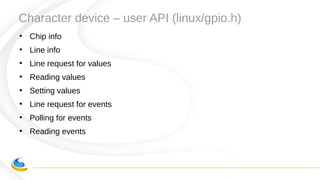 Character device – user API (linux/gpio.h)
●
Chip info
●
Line info
●
Line request for values
●
Reading values
●
Setting values
●
Line request for events
●
Polling for events
●
Reading events
 