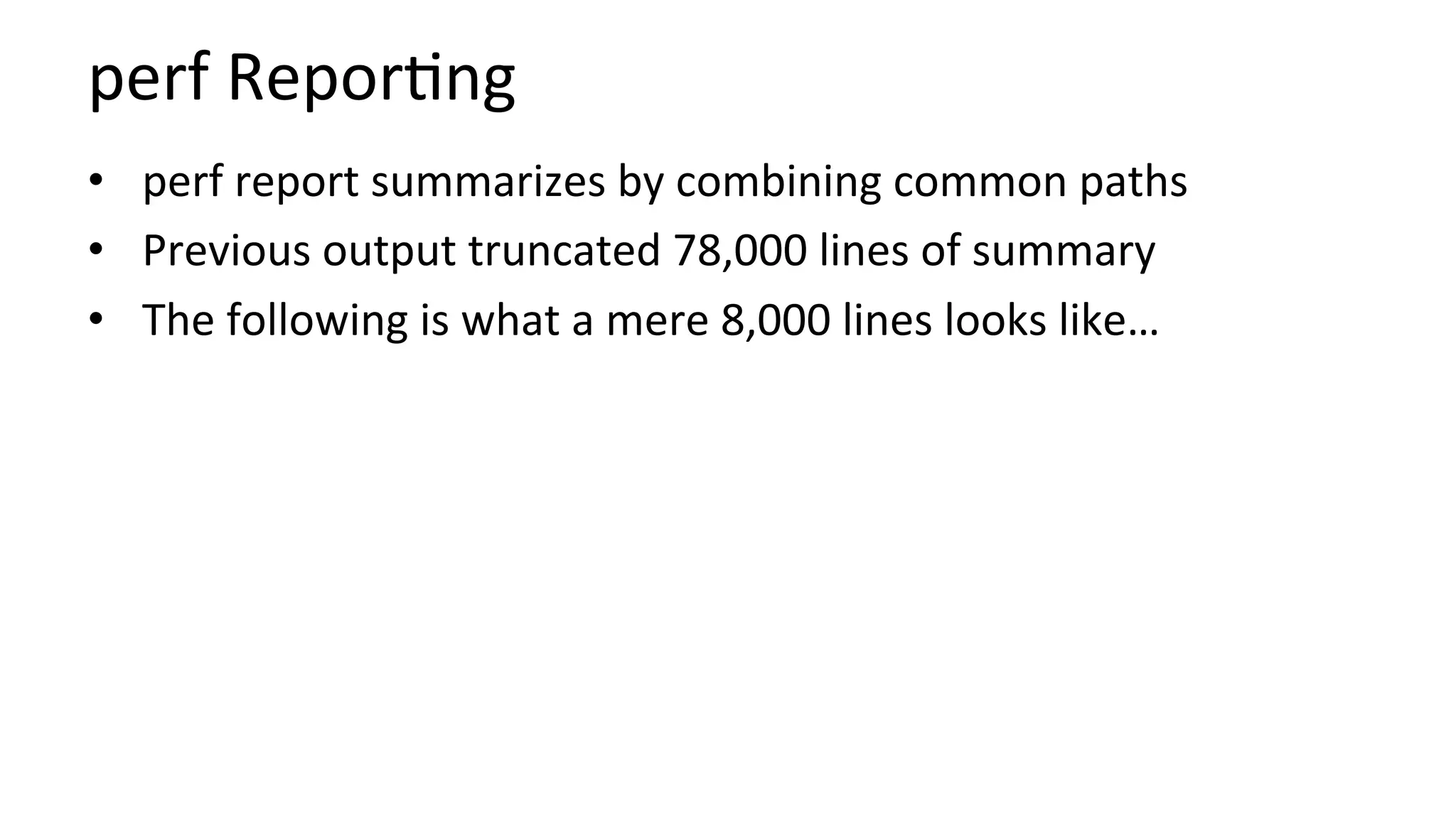 perf	Repor/ng	
•  perf	report	summarizes	by	combining	common	paths	
•  Previous	output	truncated	78,000	lines	of	summary	
•  The	following	is	what	a	mere	8,000	lines	looks	like…	
 